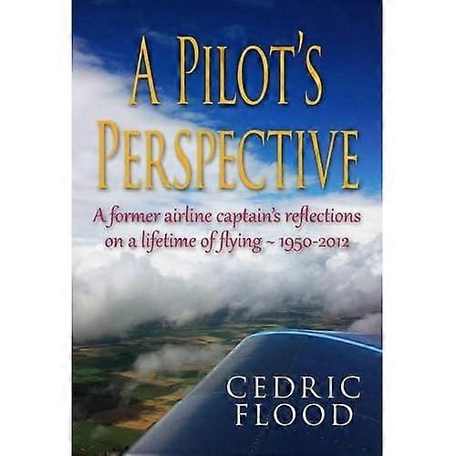 A Pilot's Perspective: AFormer Airline Captain'sReflections on a Lifetime ofFlying 1950-2012