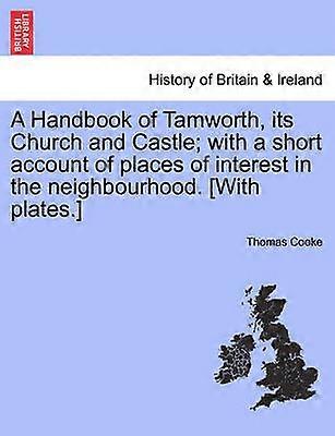 A Handbook of Tamworth its Church and Castle with a short account of places of interest in the neighbourhood With plates