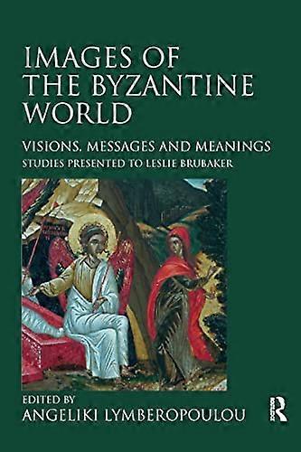 Images of the Byzantine World: Visions Messages and Meanings: Studies presented to Leslie Brubaker