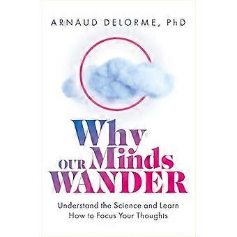 Why Our Minds Wander Understand the Science and Learn How to Focus Your Thoughts