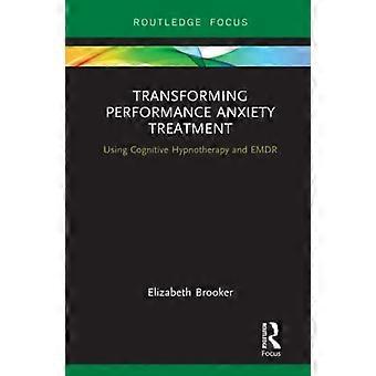 Transforming Performance Anxiety Treatment: Using Cognitive Hypnotherapy and EMDR (Routledge Focus on Mental Health)