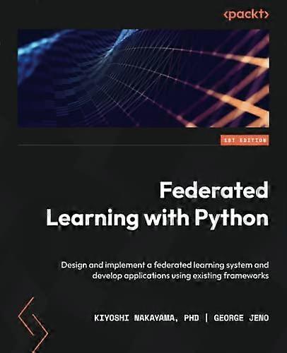 Federated Learning with Python: Design and implement a federated learning system and develop applications using existing frameworks