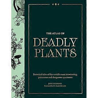 The Atlas of Deadly Plants Botanical Tales of the Worlds Most Intoxicating Poisonous and Dangerous Specimens