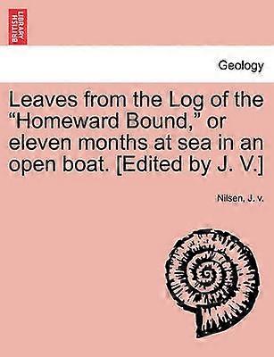 Leaves from the Log of the Homeward Bound or eleven months at sea in an open boat Edited by J V