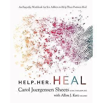 Hilf ihr zu heilen: Ein Empathie-Arbeitsbuch für Sexsüchtige, um ihren Partnern bei der Heilung zu helfen