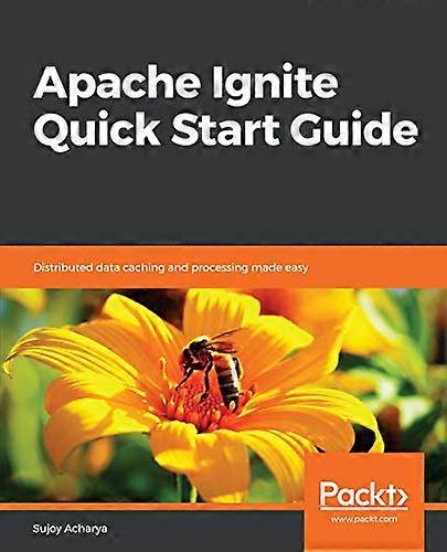 Apache Ignite Quick Start Guide: Distributed data caching and processing made easy