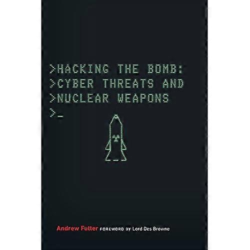 Hacking the Bomb: Cyber Threats and Nuclear Weapons