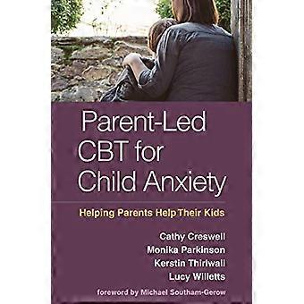 Parent Led CBT for Child Anxiety Helping Parents Help Their Kids