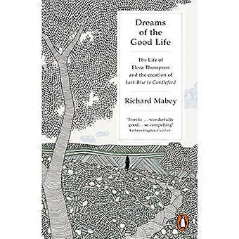 Dreams of the Good Life The Life of Flora Thompson and the Creation of Lark Rise to Candleford