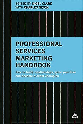 Professional Services Marketing Handbook: How to Build Relationships Grow Your Firm and Become a Client Champion