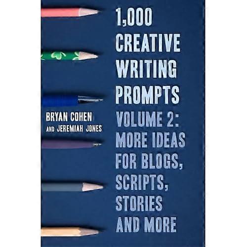 1,000 Creative Writing Prompts, Volume 2: More Ideas for Blogs, Scripts, Stories and More