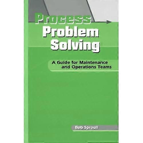 Process Problem Solving: a Guide for Maintenance and Operations Teams