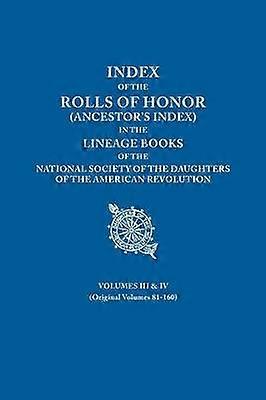 Index of the Rolls of Honor Ancestor's Index in the Lineage Books of the National Society the Daughters of the American Revolution Volumes III  IV