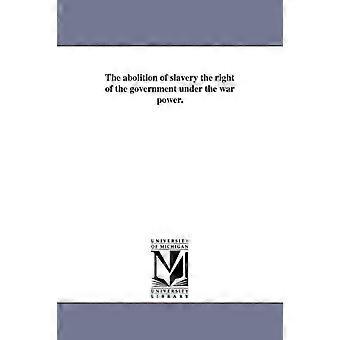 The Abolition Of Slavery The Right Of The Government Under The War Power - William Lloyd Garrison - en Book