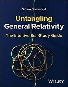 Untangling General Relativity - Sherwood, Simon - Physics - John Wiley & Sons Inc - Paperback