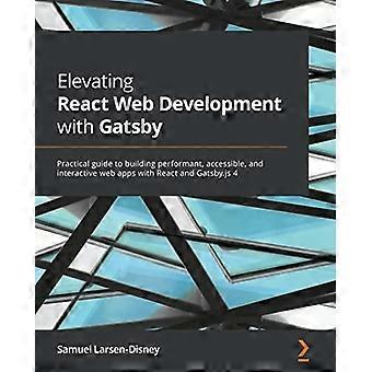 Elevando el desarrollo web de React con Gatsby: Guía práctica para crear aplicaciones web de alto rendimiento, accesibles e interactivas con React y Gatsby.js 4