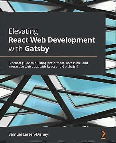Elevating React Web Development with Gatsby: Practical guide to building performant, accessible, and interactive web apps with React and Gatsby.js 4