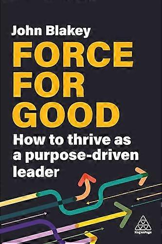Force for Good How to Thrive as a Purpose Driven Leader