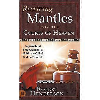 Receiving mantles from the courts of heaven supernatural empowerment to fulfill the call of god on your life