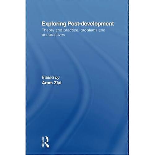 Exploring Post-Development: Theory and Practice, Problems and Perspectives (Routledge Studies in Human Geography)