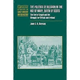 Politics Relig Age Mary Queen Scots The Earl of Argyll and the Struggle for Britain and Ireland Cambridge Studies in Early Modern British History