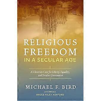Religious Freedom in a Secular Age: A Christian Case for Liberty, Equality, and Secular Government