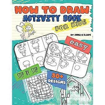 Hvordan tegne, aktivitetsbok for barn: Enkelt, trinn-for-trinn, med 50+ design