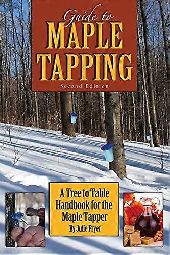 Guide to Maple Tapping: A Tree to Table Handbook for the Maple Tapper