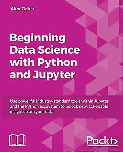 Beginning Data Science with Python and Jupyter: Use powerful industry-standard tools within Jupyter and the Python ecosystem to unlock new, actionable