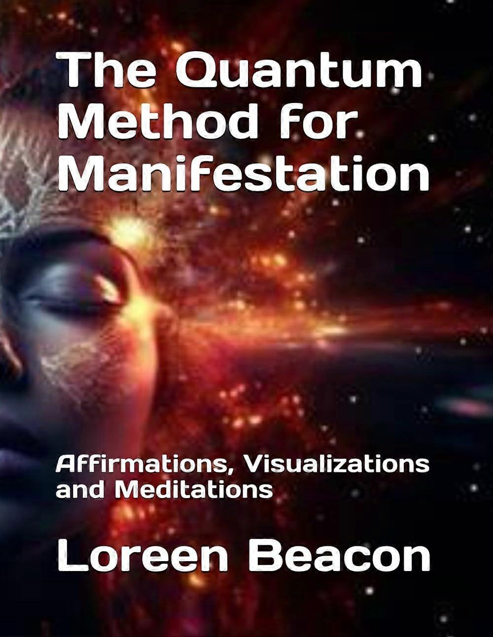 The quantum method for manifestation - affirmations, visualizations and meditations