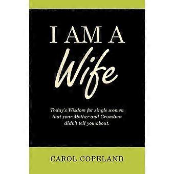 I Am A Wife Today's Wisdom For Single Women That Your Mother And Grandma Didn't - Carol Copeland - Paperback - en Book