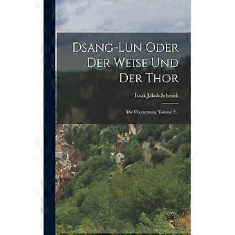 Dsang-lun Oder Der Weise Und Der Thor Die Bersetzung Volume 2 - Isaak Jakob Schmidt - Paperback - English Book - History