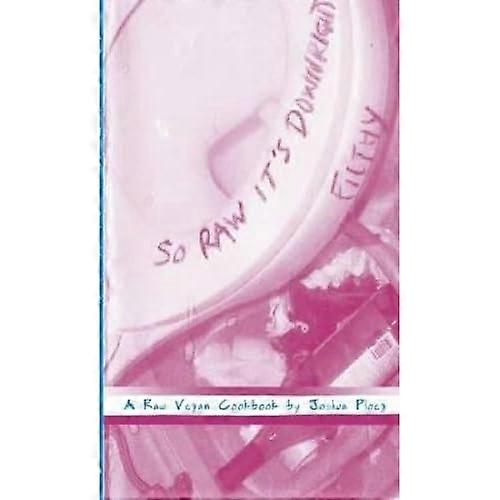 So Raw It's Downright Filthy: A Raw Vegan Cookbook