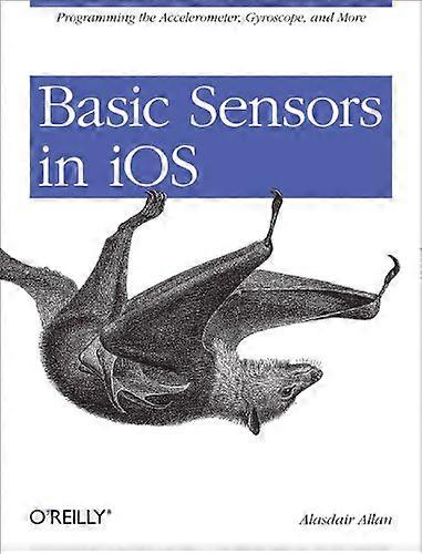 Basic Sensors in iOS: Programming the Accelerometer, Gyroscope, and More
