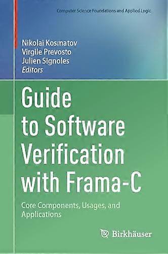 Guide to Software Verification with Frama-C: Core Components, Usages, and Applications (Computer Science Foundations and Applied Logic)
