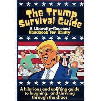 Der Trump-Überlebensleitfaden: Ein Handbuch mit vielfältigen Quellen für den Verstand: Der Trump-Überlebensleitfaden: Ein urkomisches Handbuch zum Überleben des Wahnsinns