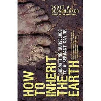 How To Inherit The Earth Submitting Ourselves To A Servant Savior - Scott A. Bessenecker - Paperback - en Book