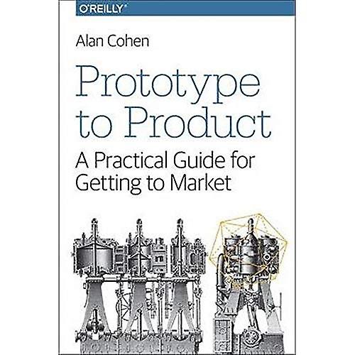 Prototype to Product: A Practical Guide for Getting to Market