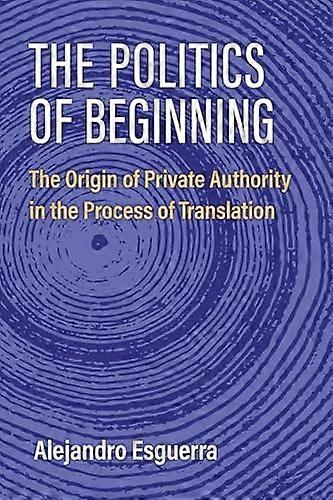 The Politics of Beginning: The Origin of Private Authority in the Process of Translation