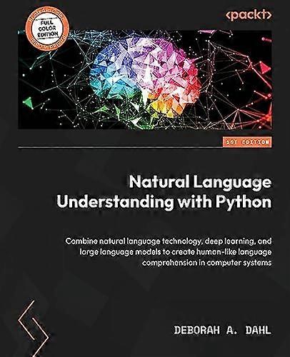 Natural Language Understanding with Python: Combine natural language technology, deep learning, and large language models to create human-like languag