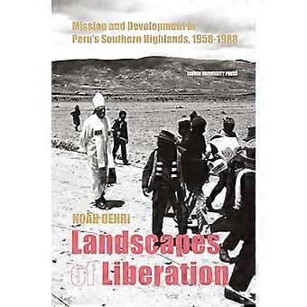 Landscapes of Liberation Mission and Development in Perus Southern Highlands 1958 1988