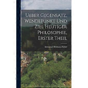 Ueber Gegensatz Wendepunkt Und Ziel Heutiger Philosophie Erster Theil - Immanuel Hermann Fichte - Paperback - English Book - History