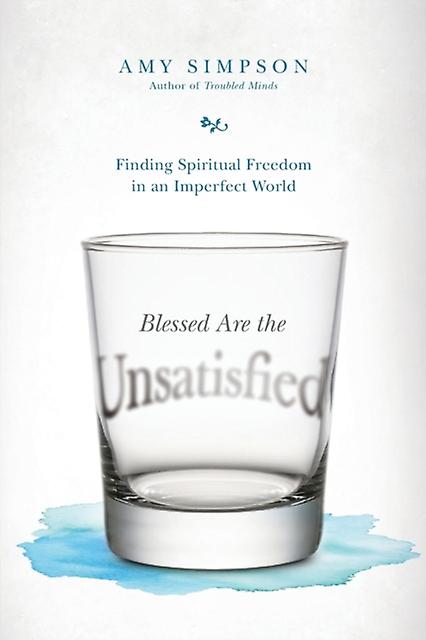 Blessed Are The Unsatisfied  Finding Spiritual Freedom In An Imperfect World by Amy Simpson Paperback