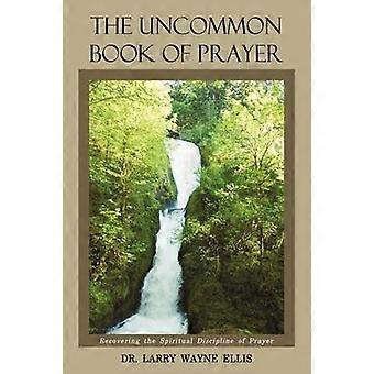 The Uncommon Book Of Prayer Recovering The Spiritual Discipline Of Prayer