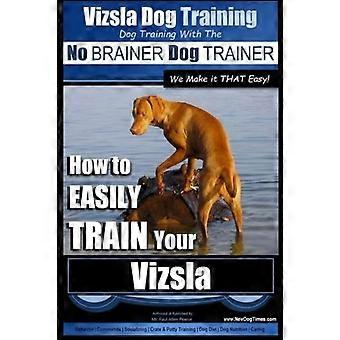 Vizsla Dog Training - Hundetraining mit dem No BRAINER Dog TRAINER Wir machen es SO einfach! -: Wie du deinen Vizsla ganz EINFACH TRAINIERST (Vizsla Hundetraining)