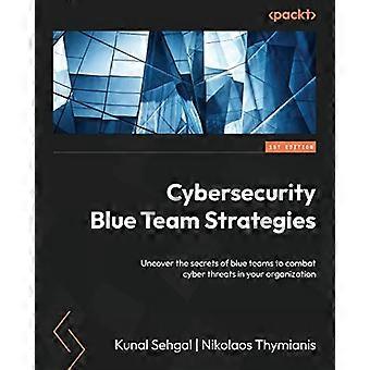 Cybersecurity Blue Team Strategies: Uncover the secrets of blue teams to combat cyber threats in your organization