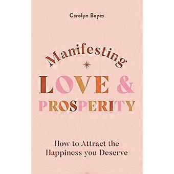 Manifester l’amour et la prospérité : comment manifester tout ce que vous méritez (Le guide spirituel de)