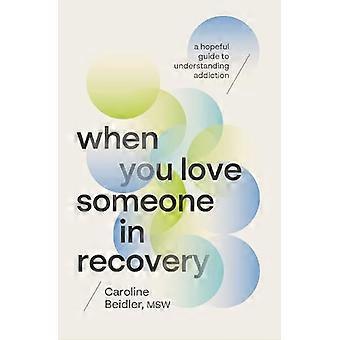 When You Love Someone in Recovery A Hopeful Guide to Understanding Addiction