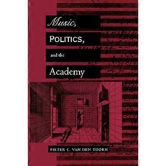 Music Politics And The Academy - Pieter C. van den Toorn
