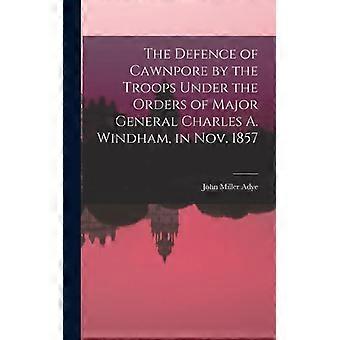 The Defence Of Cawnpore By The Troops Under The Orders Of Major General Charles - John Miller Adye - Hardcover - English Book - History